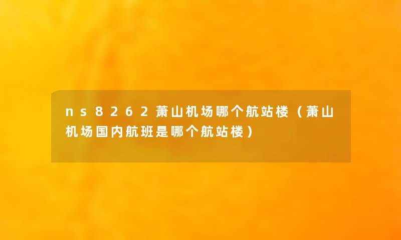 ns8262萧山机场哪个航站楼(萧山机场国内航班是哪个航站楼) ns8262萧山机场哪个航站楼(萧山机场国内航班是哪个航站楼)