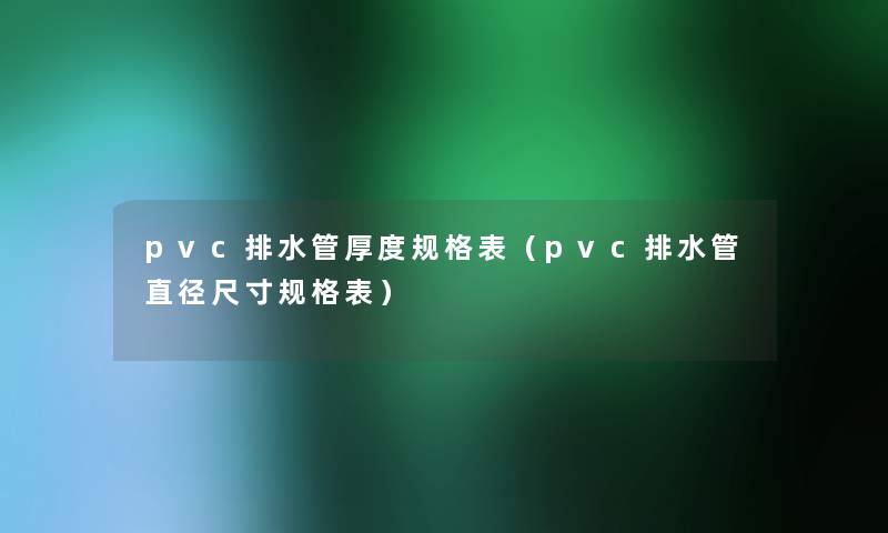 pvc排水管厚度规格表(pvc排水管直径尺寸规格表) pvc排水管厚度规格表(pvc排水管直径尺寸规格表)