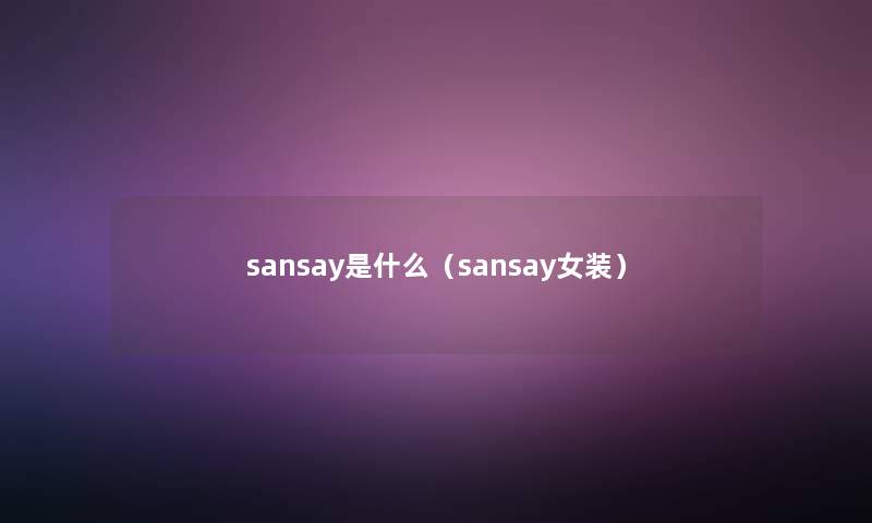 sansay是什么(sansay女装) sansay是什么(sansay女装)