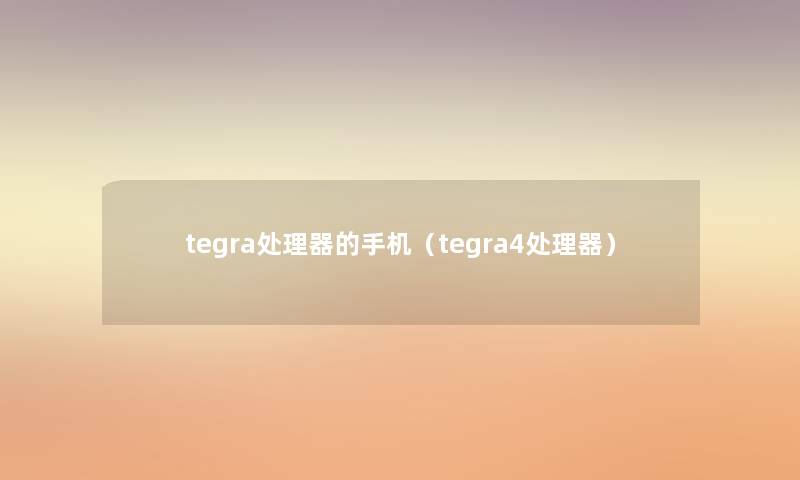 tegra处理器的手机(tegra4处理器) tegra处理器的手机(tegra4处理器)