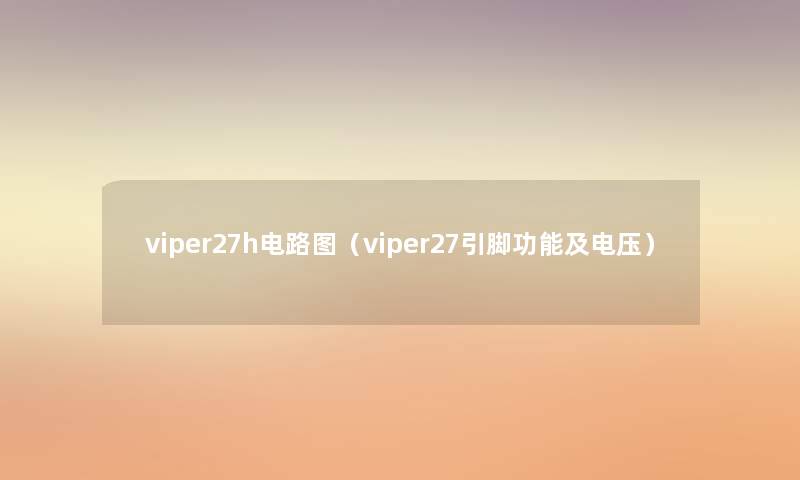 viper27h电路图(viper27引脚功能及电压) viper27h电路图(viper27引脚功能及电压)