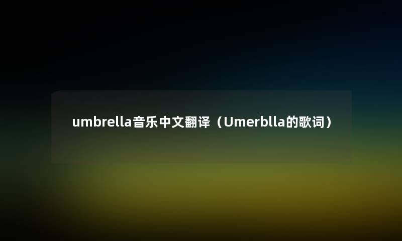umbrella音乐中文翻译(Umerblla的歌词) umbrella音乐中文翻译(Umerblla的歌词)