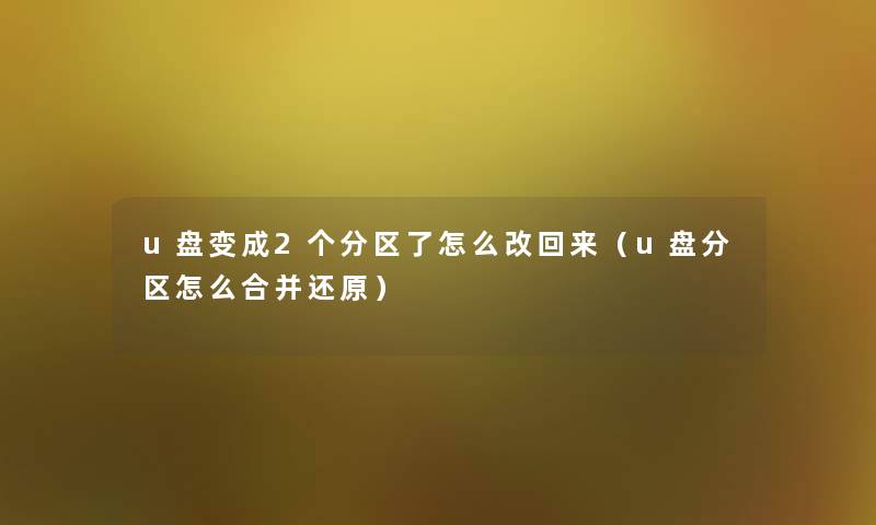 u盘变成2个分区了怎么改回来(u盘分区怎么合并还原) u盘变成2个分区了怎么改回来(u盘分区怎么合并还原)