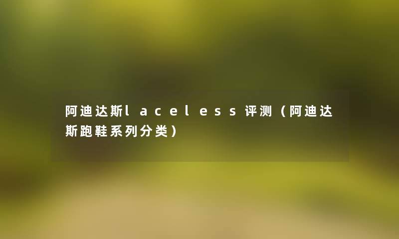 阿迪达斯laceless评测(阿迪达斯跑鞋系列分类) 阿迪达斯laceless评测(阿迪达斯跑鞋系列分类)