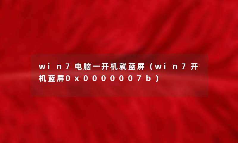 win7电脑一开机就蓝屏(win7开机蓝屏0x0000007b) win7电脑一开机就蓝屏(win7开机蓝屏0x0000007b)
