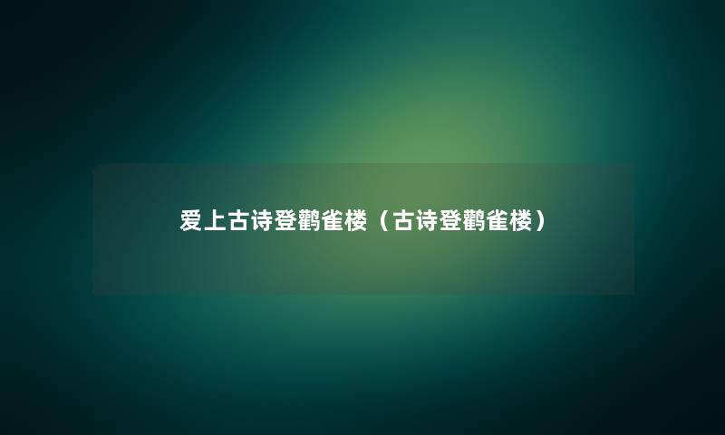 爱上古诗登鹳雀楼(古诗登鹳雀楼) 爱上古诗登鹳雀楼(古诗登鹳雀楼)