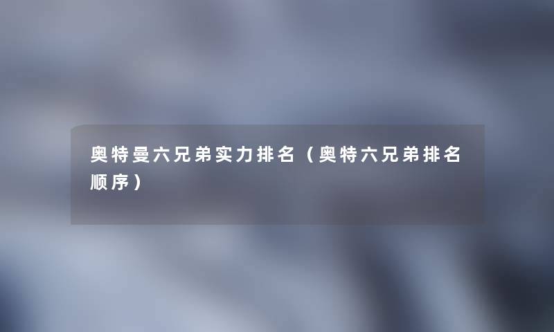 奥特曼六兄弟实力推荐(奥特六兄弟推荐顺序) 奥特曼六兄弟实力推荐(奥特六兄弟推荐顺序)