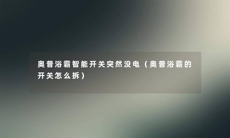 奥普浴霸智能开关突然没电(奥普浴霸的开关怎么拆) 奥普浴霸智能开关突然没电(奥普浴霸的开关怎么拆)