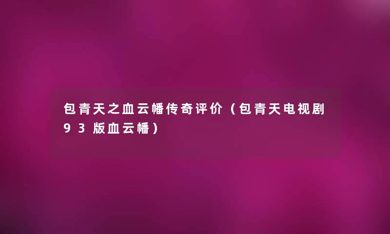 包青天之血云幡传奇评价(包青天电视剧93版血云幡) 包青天之血云幡传奇评价(包青天电视剧93版血云幡)