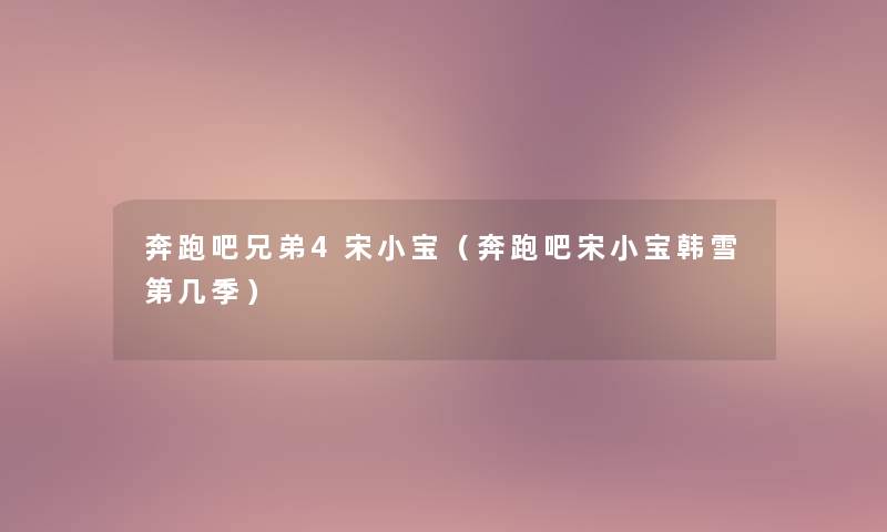 奔跑吧兄弟4宋小宝（奔跑吧宋小宝韩雪第几季）