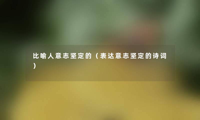 比喻人意志坚定的(表达意志坚定的诗词) 比喻人意志坚定的(表达意志坚定的诗词)