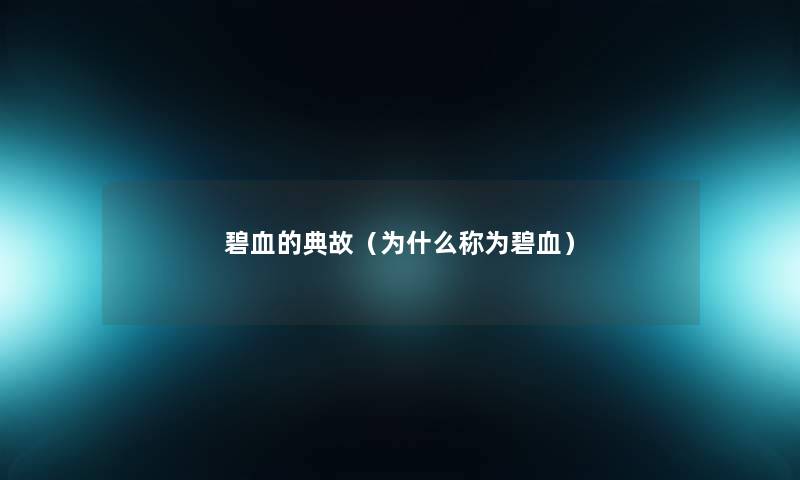 碧血的典故(为什么称为碧血) 碧血的典故(为什么称为碧血)