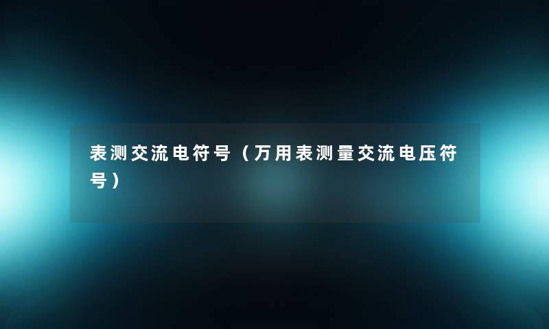 表测交流电符号(万用表测量交流电压符号) 表测交流电符号(万用表测量交流电压符号)