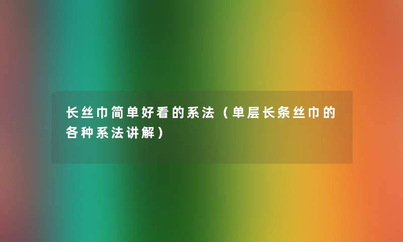 长丝巾简单好看的系法(单层长条丝巾的各种系法讲解) 长丝巾简单好看的系法(单层长条丝巾的各种系法讲解)
