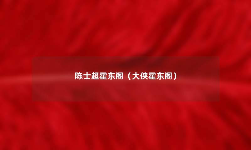 陈士超霍东阁(大侠霍东阁) 陈士超霍东阁(大侠霍东阁)