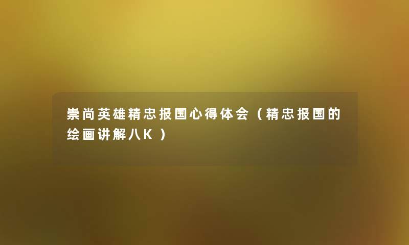 崇尚英雄精忠报国心得体会(精忠报国的绘画讲解八K) 崇尚英雄精忠报国心得体会(精忠报国的绘画讲解八K)