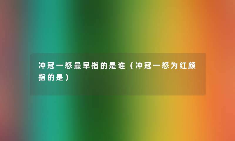 冲冠一怒早指的是谁(冲冠一怒为红颜指的是) 冲冠一怒早指的是谁(冲冠一怒为红颜指的是)