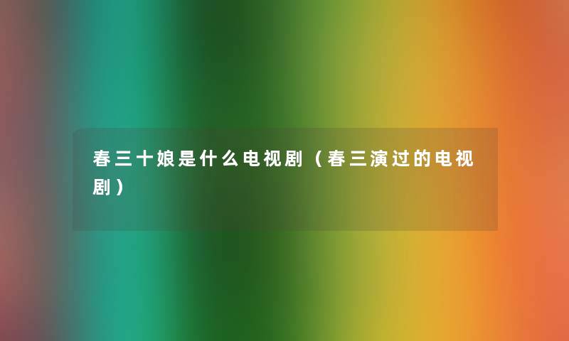 春三十娘是什么电视剧(春三演过的电视剧) 春三十娘是什么电视剧(春三演过的电视剧)