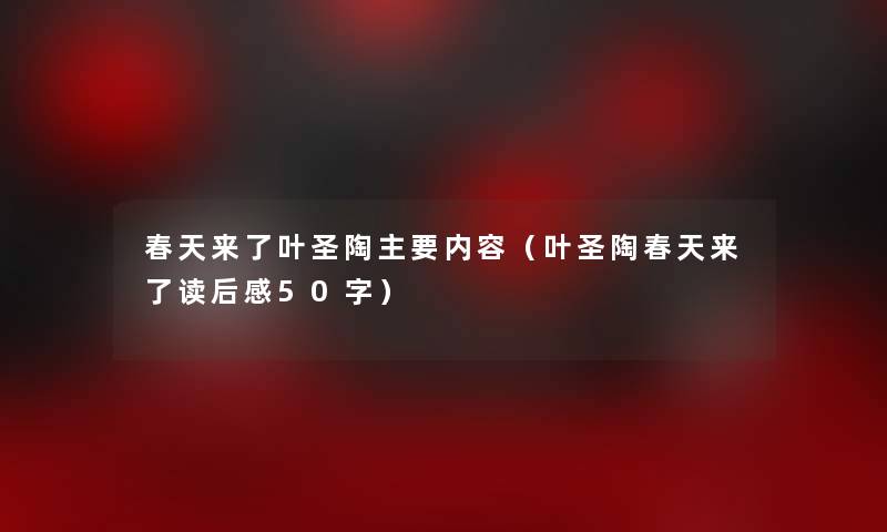 春天来了叶圣陶主要内容(叶圣陶春天来了读后感50字) 春天来了叶圣陶主要内容(叶圣陶春天来了读后感50字)