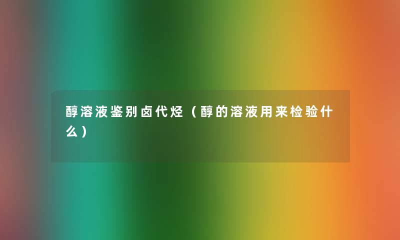 醇溶液鉴别卤代烃(醇的溶液用来检验什么) 醇溶液鉴别卤代烃(醇的溶液用来检验什么)