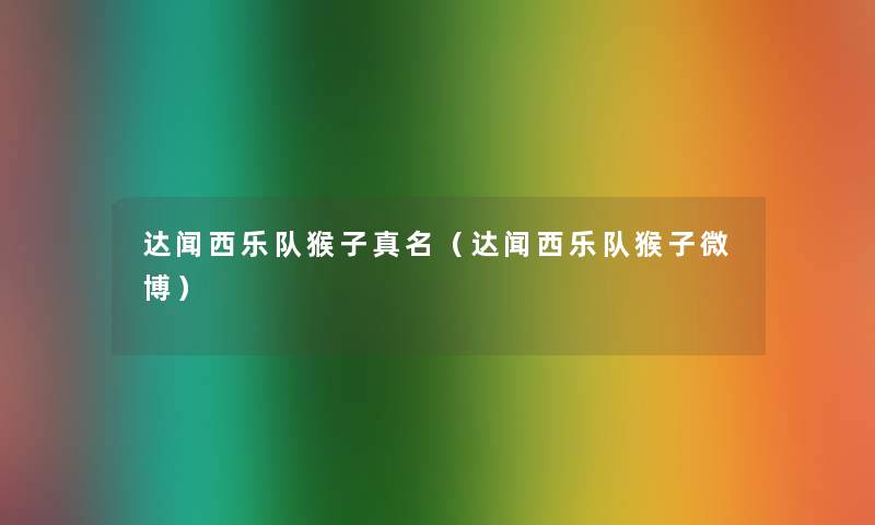 达闻西乐队猴子真名(达闻西乐队猴子微博) 达闻西乐队猴子真名(达闻西乐队猴子微博)