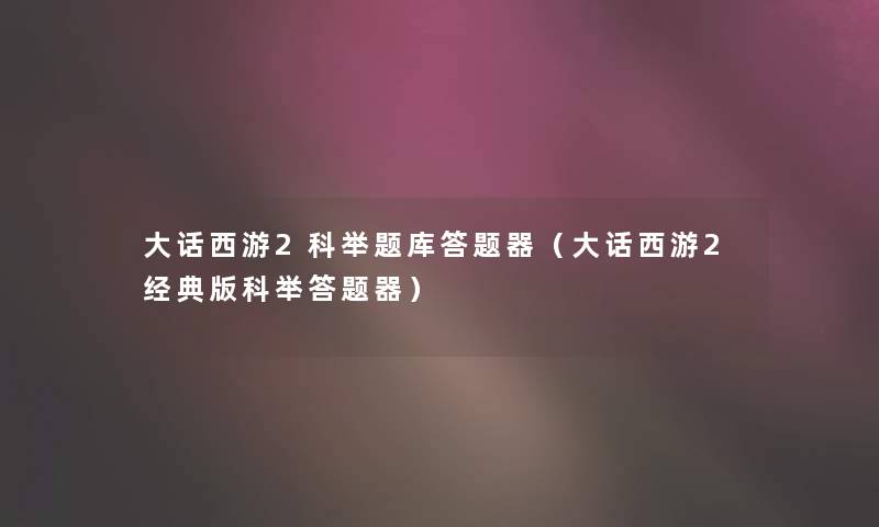 大话西游2科举题库答题器(大话西游2经典版科举答题器) 大话西游2科举题库答题器(大话西游2经典版科举答题器)
