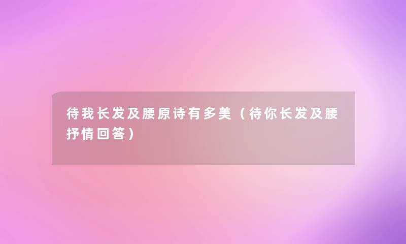 待我长发及腰原诗有多美（待你长发及腰抒情回答）