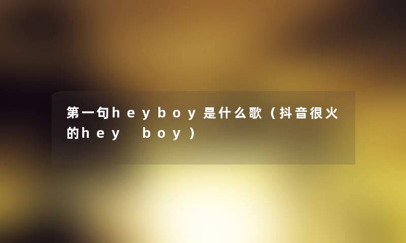 第一句heyboy是什么歌（抖音很火的hey boy）