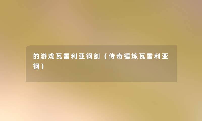 的游戏瓦雷利亚钢剑(传奇锤炼瓦雷利亚钢) 的游戏瓦雷利亚钢剑(传奇锤炼瓦雷利亚钢)
