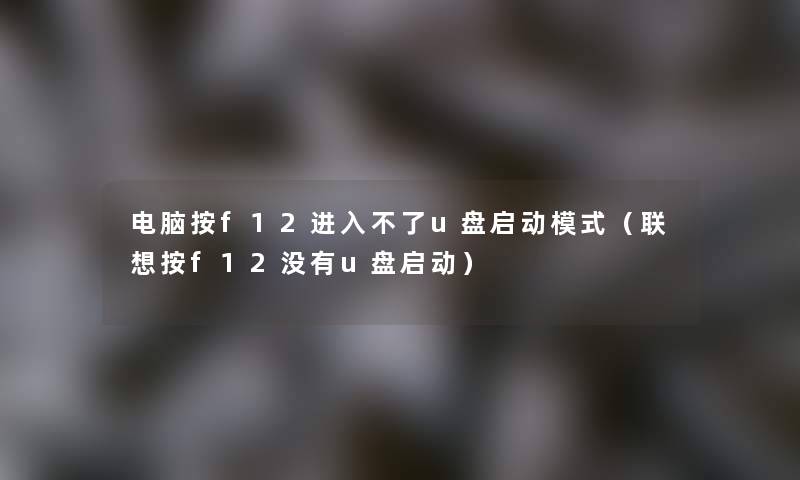 电脑按f12进入不了u盘启动模式(联想按f12没有u盘启动) 电脑按f12进入不了u盘启动模式(联想按f12没有u盘启动)