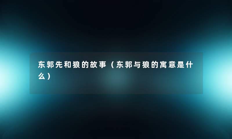 东郭先和狼的故事(东郭与狼的寓意是什么) 东郭先和狼的故事(东郭与狼的寓意是什么)