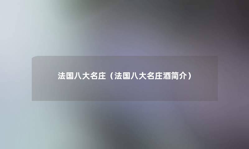 法国八大名庄(法国八大名庄酒简介) 法国八大名庄(法国八大名庄酒简介)