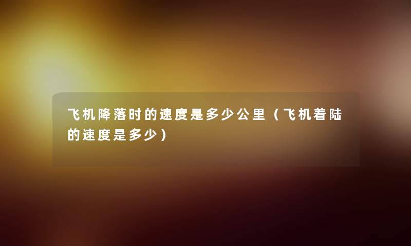 飞机降落时的速度是多少公里(飞机着陆的速度是多少) 飞机降落时的速度是多少公里(飞机着陆的速度是多少)