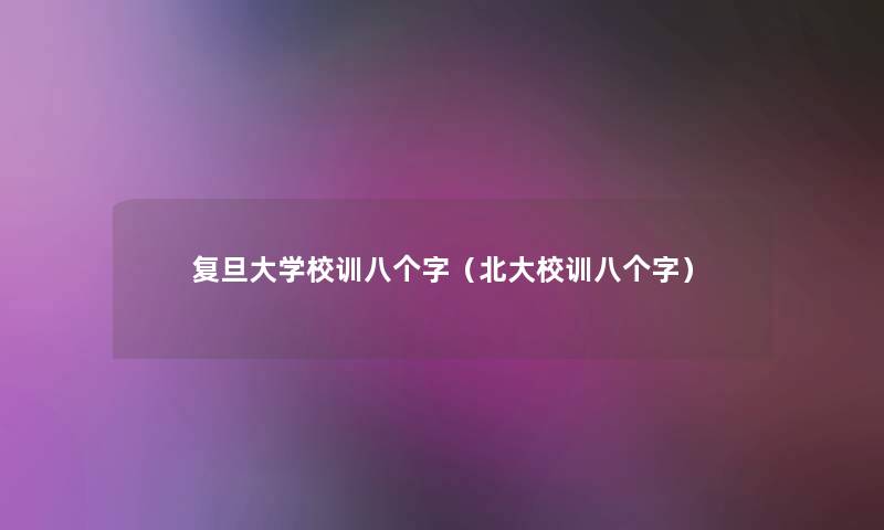 复旦大学校训八个字(北大校训八个字) 复旦大学校训八个字(北大校训八个字)