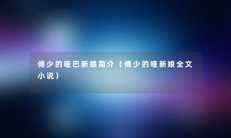 傅少的哑巴新娘简介(傅少的哑新娘我的小说) 傅少的哑巴新娘简介(傅少的哑新娘我的小说)