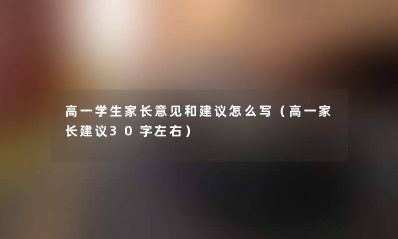 高一学生家长意见和建议怎么写(高一家长建议30字左右) 高一学生家长意见和建议怎么写(高一家长建议30字左右)