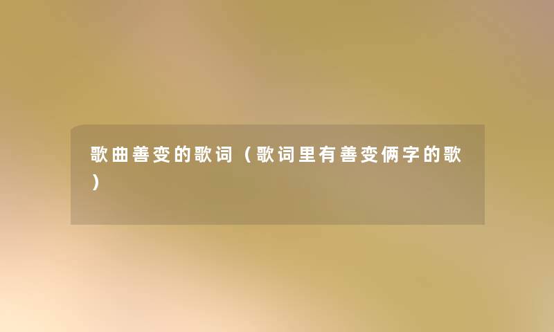 歌曲善变的歌词(歌词里有善变俩字的歌) 歌曲善变的歌词(歌词里有善变俩字的歌)