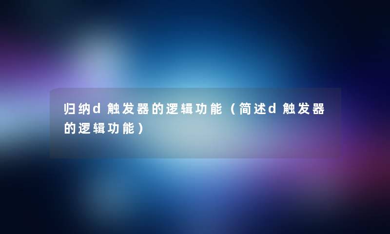 归纳d触发器的逻辑功能(d触发器的逻辑功能) 归纳d触发器的逻辑功能(d触发器的逻辑功能)