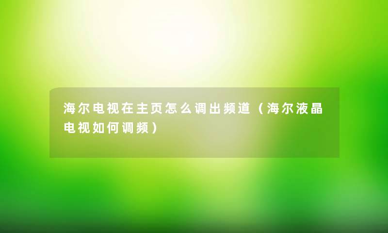 海尔电视在主页怎么调出频道(海尔液晶电视如何调频) 海尔电视在主页怎么调出频道(海尔液晶电视如何调频)