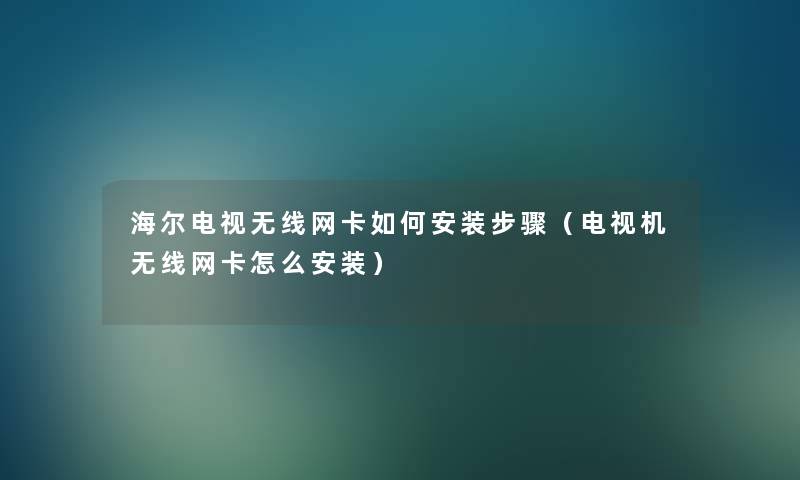 海尔电视无线网卡如何安装步骤(电视机无线网卡怎么安装) 海尔电视无线网卡如何安装步骤(电视机无线网卡怎么安装)
