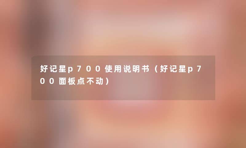 好记星p700使用说明书(好记星p700面板点不动) 好记星p700使用说明书(好记星p700面板点不动)