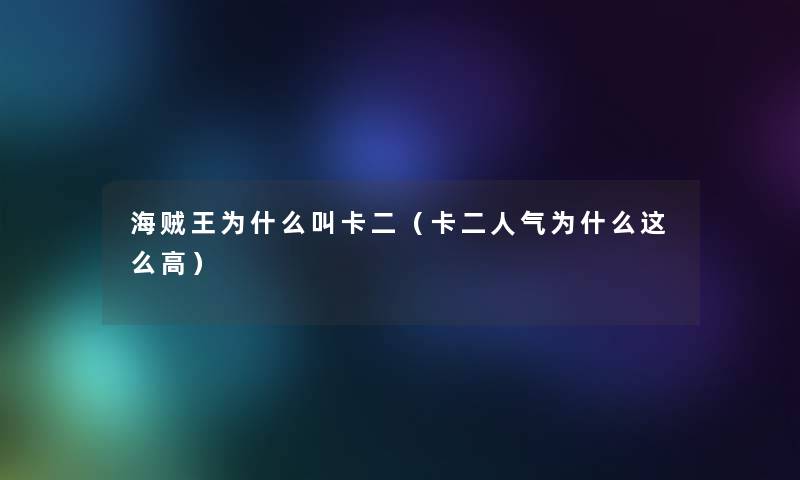 海贼王为什么叫卡二(卡二人气为什么这么高) 海贼王为什么叫卡二(卡二人气为什么这么高)