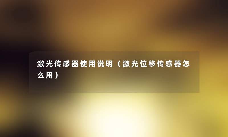 激光传感器使用说明(激光位移传感器怎么用) 激光传感器使用说明(激光位移传感器怎么用)