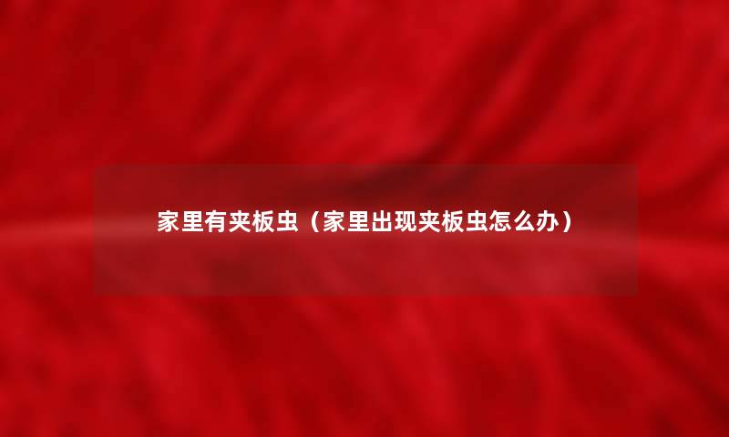 家里有夹板虫(家里出现夹板虫怎么办) 家里有夹板虫(家里出现夹板虫怎么办)