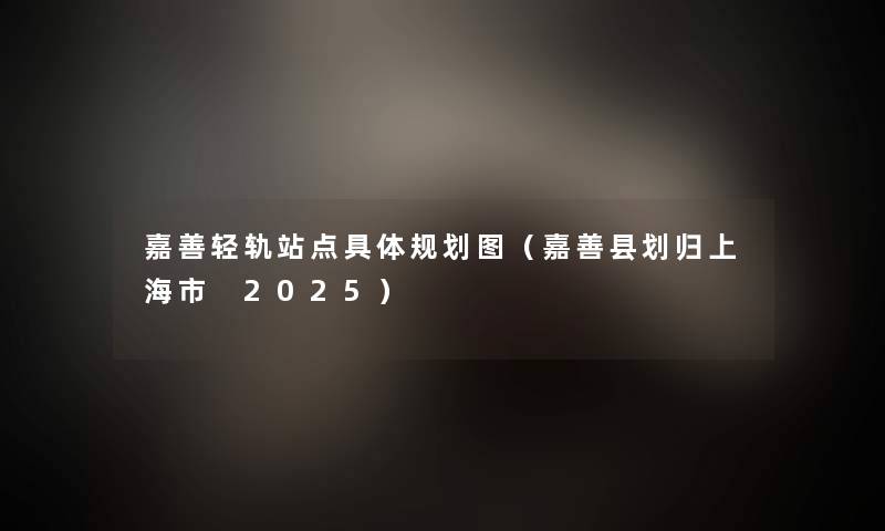 嘉善轻轨站点具体规划图(嘉善县划归上海市 2025) 嘉善轻轨站点具体规划图(嘉善县划归上海市 2025)