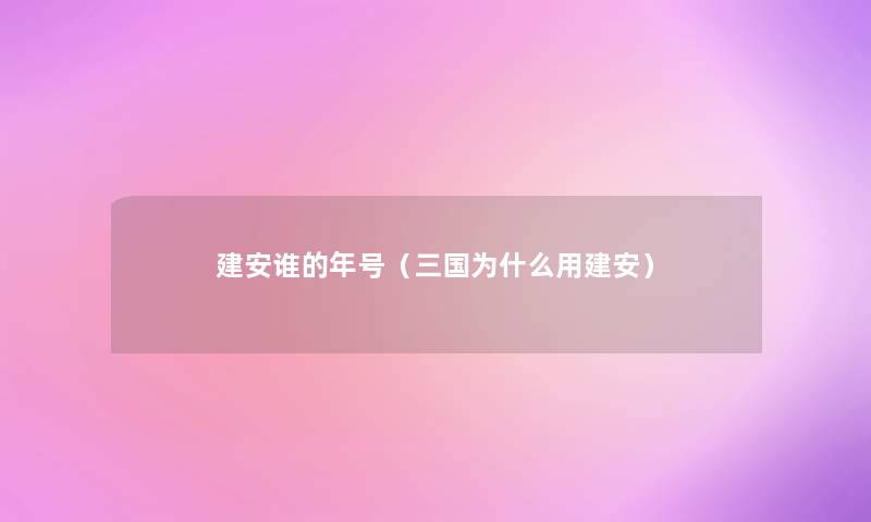 建安谁的年号(三国为什么用建安) 建安谁的年号(三国为什么用建安)