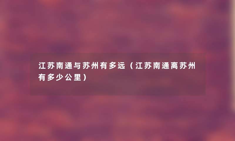 江苏南通与苏州有多远（江苏南通离苏州有多少公里）