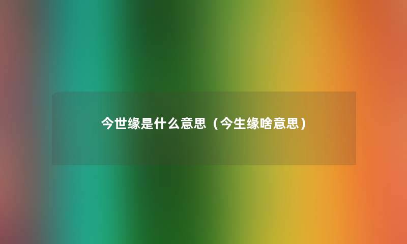 今世缘是什么意思(今生缘啥意思) 今世缘是什么意思(今生缘啥意思)