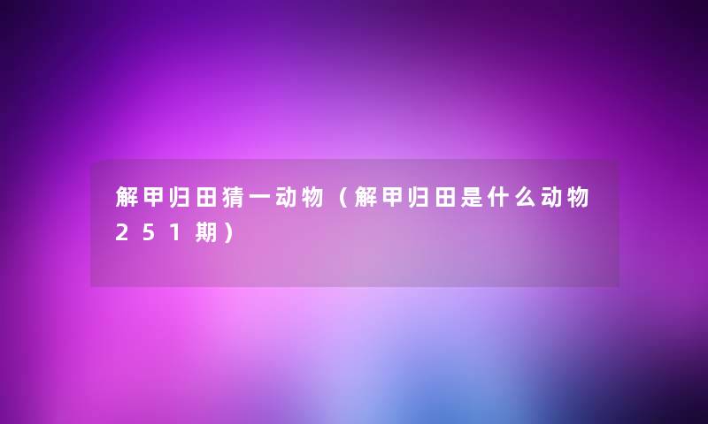 解甲归田猜一动物(解甲归田是什么动物251期) 解甲归田猜一动物(解甲归田是什么动物251期)