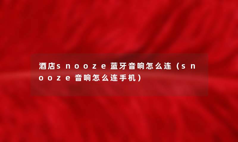 酒店snooze蓝牙音响怎么连(snooze音响怎么连手机) 酒店snooze蓝牙音响怎么连(snooze音响怎么连手机)